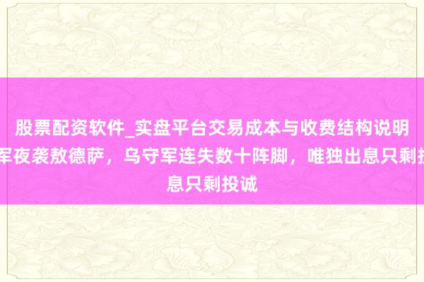 股票配资软件_实盘平台交易成本与收费结构说明 俄军夜袭敖德萨，乌守军连失数十阵脚，唯独出息只剩投诚