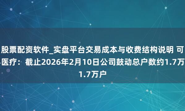 股票配资软件_实盘平台交易成本与收费结构说明 可孚医疗：截止2026年2月10日公司鼓动总户数约1.7万户