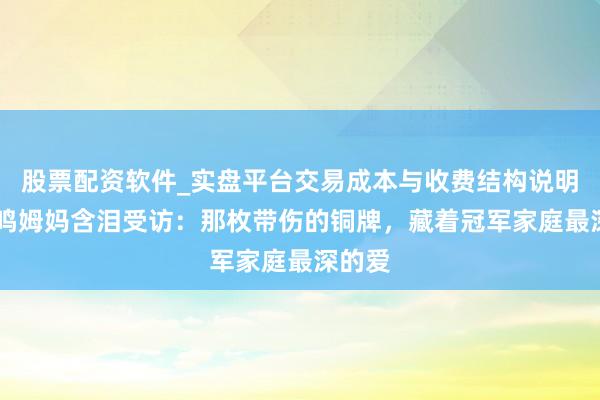 股票配资软件_实盘平台交易成本与收费结构说明 苏翊鸣姆妈含泪受访：那枚带伤的铜牌，藏着冠军家庭最深的爱