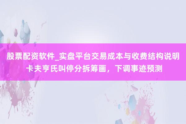 股票配资软件_实盘平台交易成本与收费结构说明 卡夫亨氏叫停分拆筹画，下调事迹预测