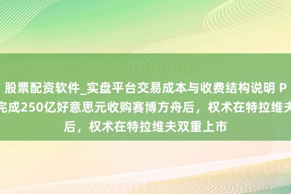 股票配资软件_实盘平台交易成本与收费结构说明 Palo Alto完成250亿好意思元收购赛博方舟后，权术在特拉维夫双重上市