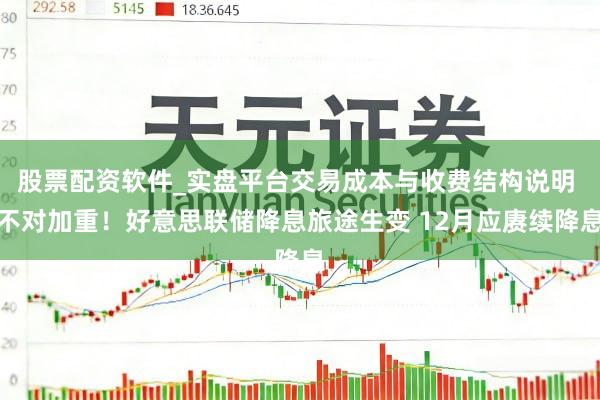 股票配资软件_实盘平台交易成本与收费结构说明 不对加重！好意思联储降息旅途生变 12月应赓续降息