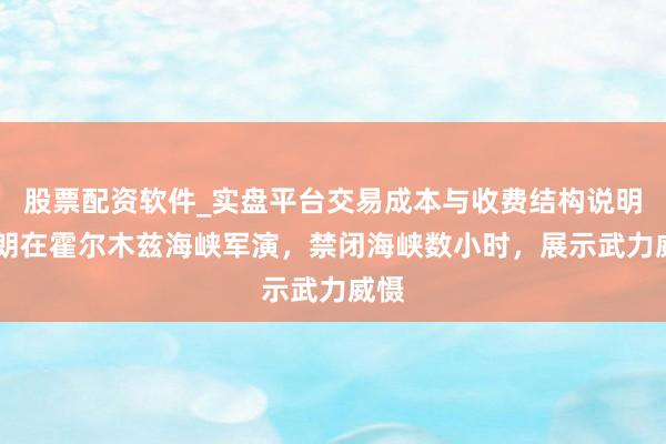 股票配资软件_实盘平台交易成本与收费结构说明 伊朗在霍尔木兹海峡军演，禁闭海峡数小时，展示武力威慑