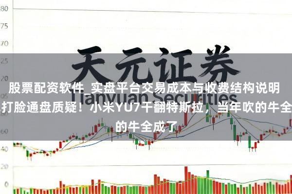 股票配资软件_实盘平台交易成本与收费结构说明 雷军打脸通盘质疑！小米YU7干翻特斯拉，当年吹的牛全成了