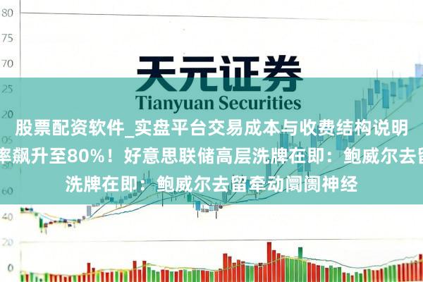 股票配资软件_实盘平台交易成本与收费结构说明 哈塞特接棒概率飙升至80%！好意思联储高层洗牌在即：鲍威尔去留牵动阛阓神经