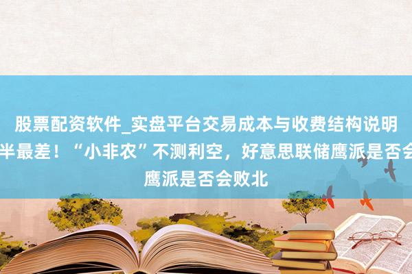 股票配资软件_实盘平台交易成本与收费结构说明 两年半最差！“小非农”不测利空，好意思联储鹰派是否会败北