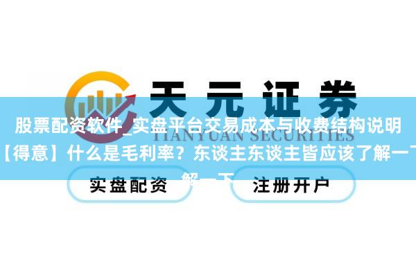 股票配资软件_实盘平台交易成本与收费结构说明 【得意】什么是毛利率？东谈主东谈主皆应该了解一下