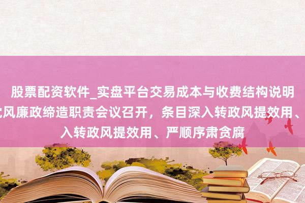 股票配资软件_实盘平台交易成本与收费结构说明 上海市政府党风廉政缔造职责会议召开，条目深入转政风提效用、严顺序肃贪腐