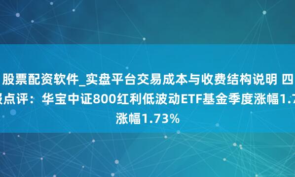 股票配资软件_实盘平台交易成本与收费结构说明 四季报点评：华宝中证800红利低波动ETF基金季度涨幅1.73%