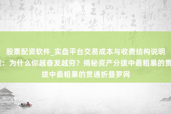 股票配资软件_实盘平台交易成本与收费结构说明 能人念念维：为什么你越奋发越穷？揭秘资产分拨中最粗暴的贯通折叠罗网