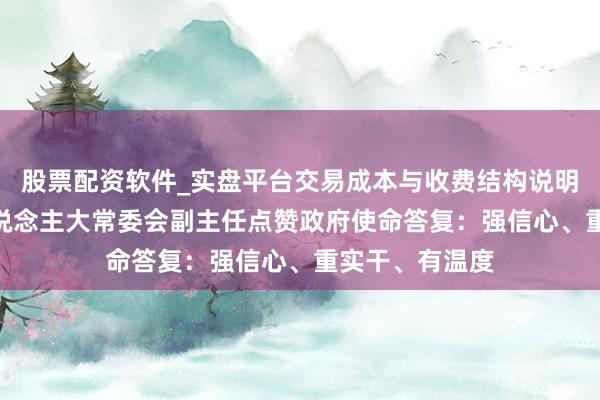 股票配资软件_实盘平台交易成本与收费结构说明 6位上海市东说念主大常委会副主任点赞政府使命答复：强信心、重实干、有温度