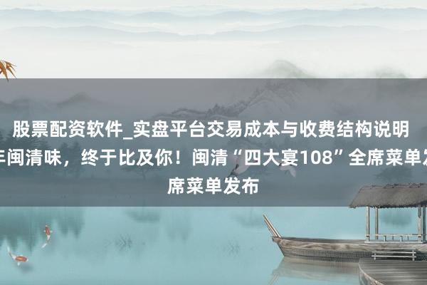 股票配资软件_实盘平台交易成本与收费结构说明 千年闽清味，终于比及你！闽清“四大宴108”全席菜单发布